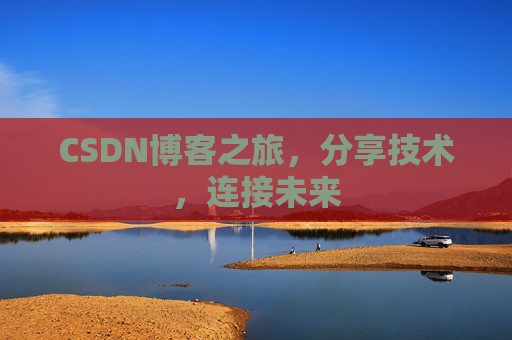 CSDN博客之旅,分享技术,连接未来 CSDN博客之旅,分享技术,连接未来