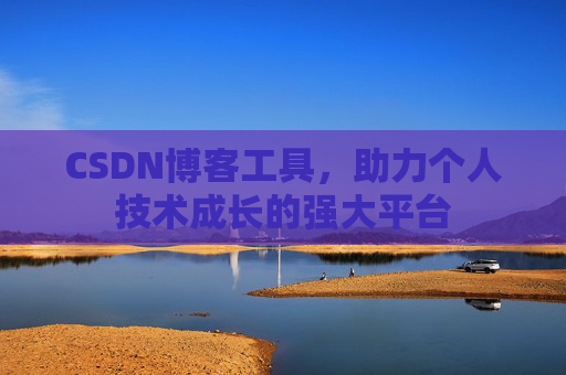 CSDN博客工具,助力个人技术成长的强大平台